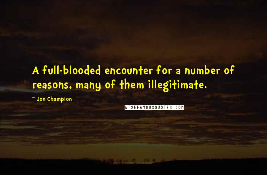 Jon Champion quotes: A full-blooded encounter for a number of reasons, many of them illegitimate.