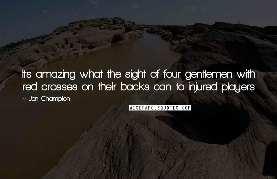 Jon Champion quotes: It's amazing what the sight of four gentlemen with red crosses on their backs can to injured players.