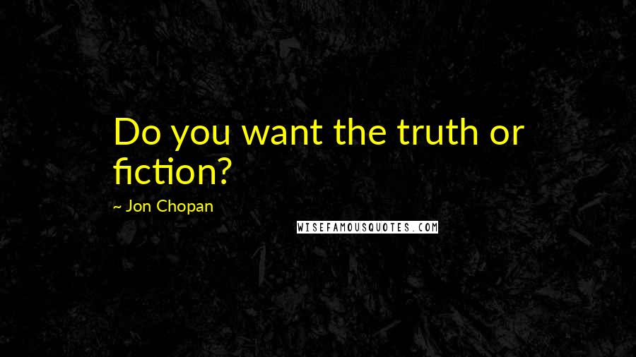 Jon Chopan quotes: Do you want the truth or fiction?