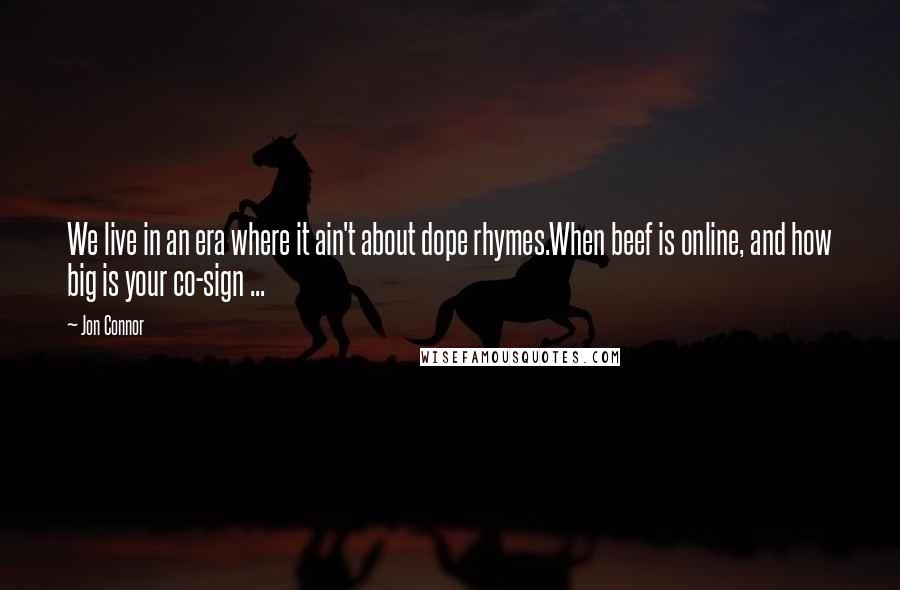 Jon Connor quotes: We live in an era where it ain't about dope rhymes.When beef is online, and how big is your co-sign ...