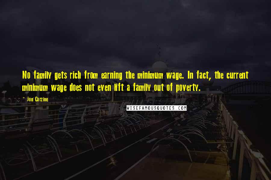 Jon Corzine quotes: No family gets rich from earning the minimum wage. In fact, the current minimum wage does not even lift a family out of poverty.