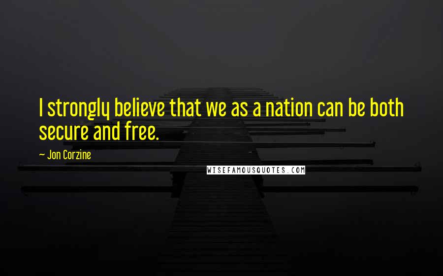 Jon Corzine quotes: I strongly believe that we as a nation can be both secure and free.