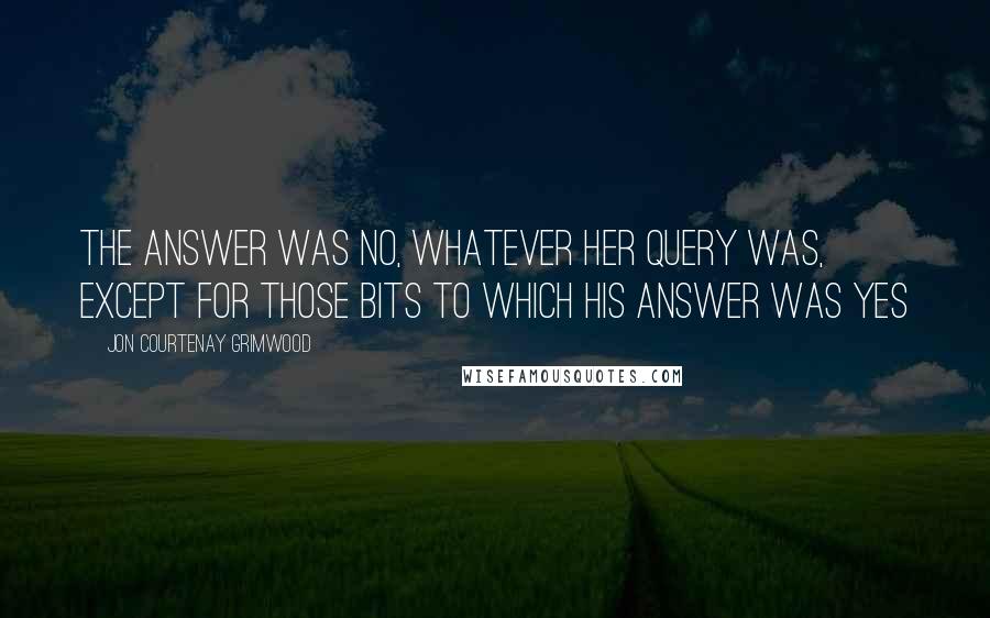 Jon Courtenay Grimwood quotes: The answer was no, whatever her query was, except for those bits to which his answer was yes