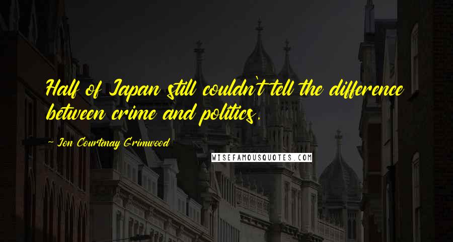 Jon Courtenay Grimwood quotes: Half of Japan still couldn't tell the difference between crime and politics.