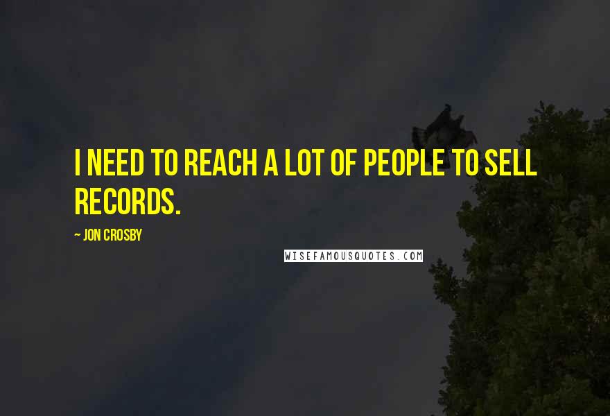 Jon Crosby quotes: I need to reach a lot of people to sell records.