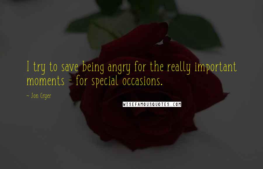 Jon Cryer quotes: I try to save being angry for the really important moments - for special occasions.
