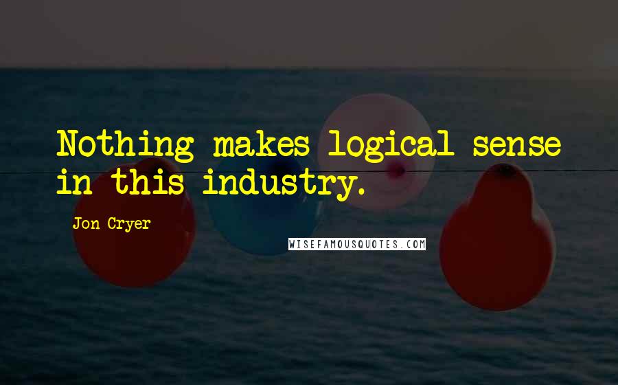 Jon Cryer quotes: Nothing makes logical sense in this industry.