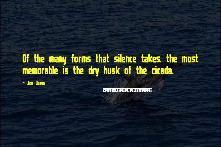 Jon Davis quotes: Of the many forms that silence takes, the most memorable is the dry husk of the cicada.