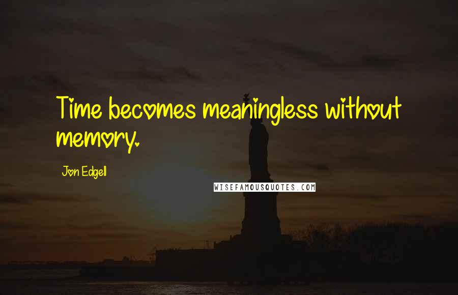 Jon Edgell quotes: Time becomes meaningless without memory.