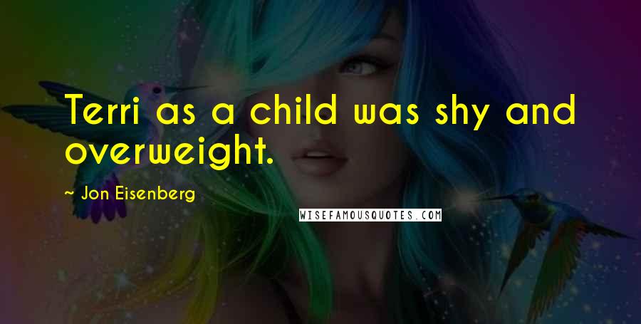 Jon Eisenberg quotes: Terri as a child was shy and overweight.