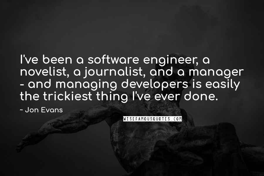 Jon Evans quotes: I've been a software engineer, a novelist, a journalist, and a manager - and managing developers is easily the trickiest thing I've ever done.