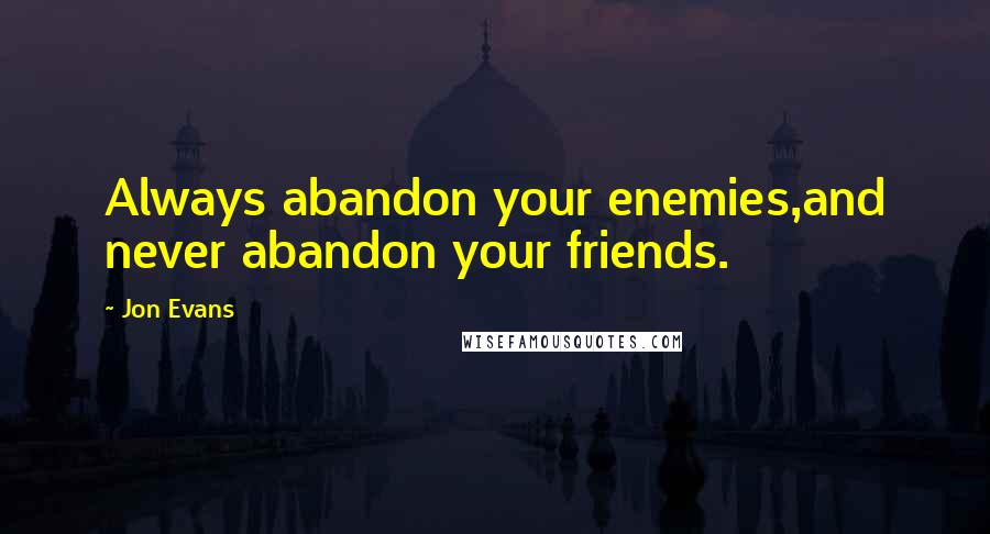 Jon Evans quotes: Always abandon your enemies,and never abandon your friends.