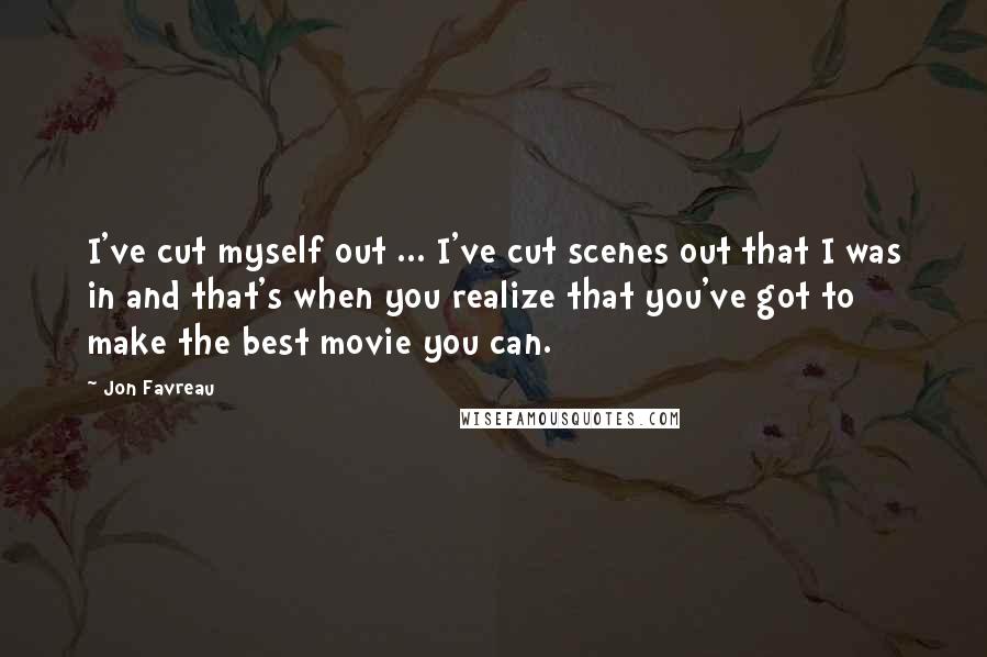 Jon Favreau quotes: I've cut myself out ... I've cut scenes out that I was in and that's when you realize that you've got to make the best movie you can.