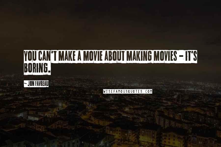 Jon Favreau quotes: You can't make a movie about making movies - it's boring.