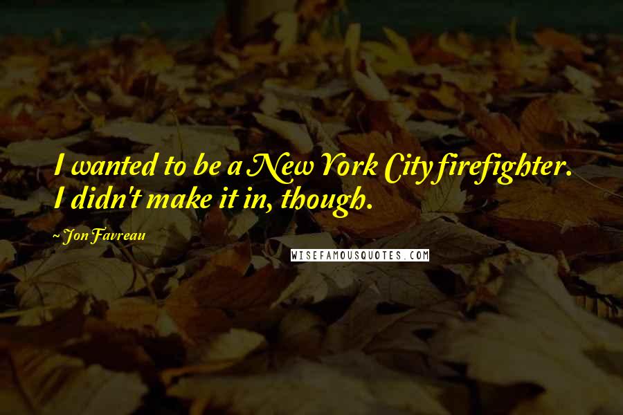 Jon Favreau quotes: I wanted to be a New York City firefighter. I didn't make it in, though.