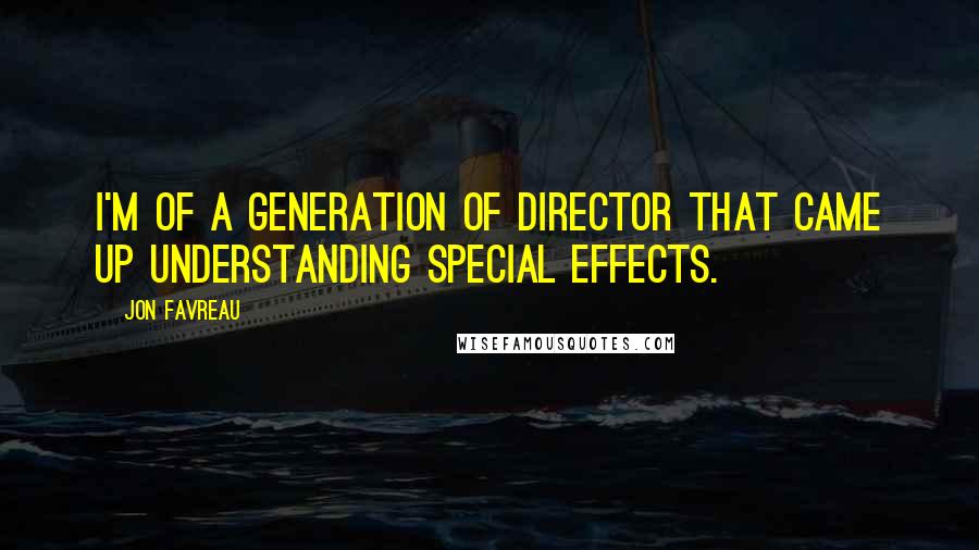 Jon Favreau quotes: I'm of a generation of director that came up understanding special effects.