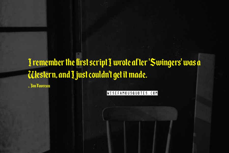 Jon Favreau quotes: I remember the first script I wrote after 'Swingers' was a Western, and I just couldn't get it made.