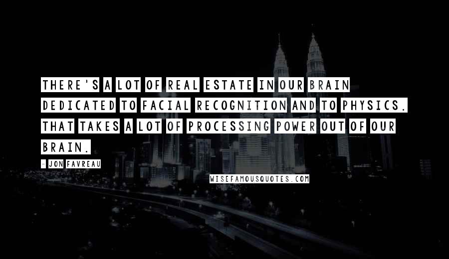 Jon Favreau quotes: There's a lot of real estate in our brain dedicated to facial recognition and to physics. That takes a lot of processing power out of our brain.