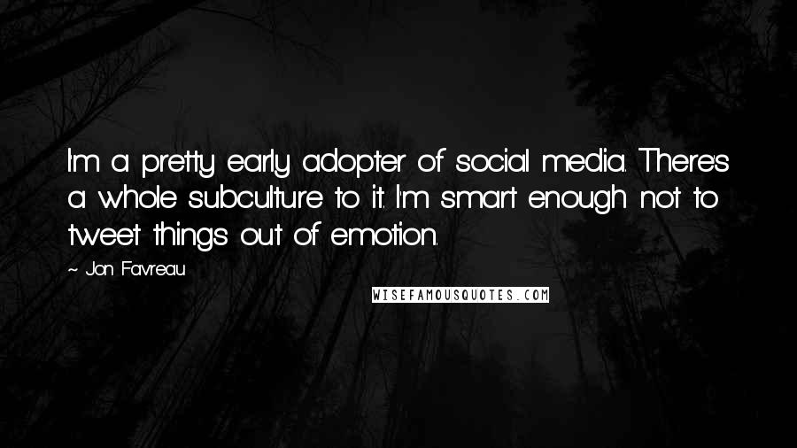 Jon Favreau quotes: I'm a pretty early adopter of social media. There's a whole subculture to it. I'm smart enough not to tweet things out of emotion.