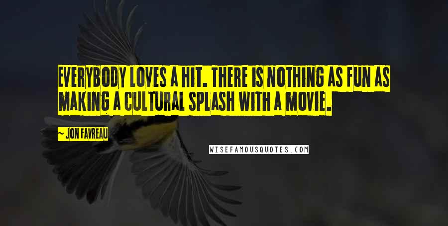 Jon Favreau quotes: Everybody loves a hit. There is nothing as fun as making a cultural splash with a movie.