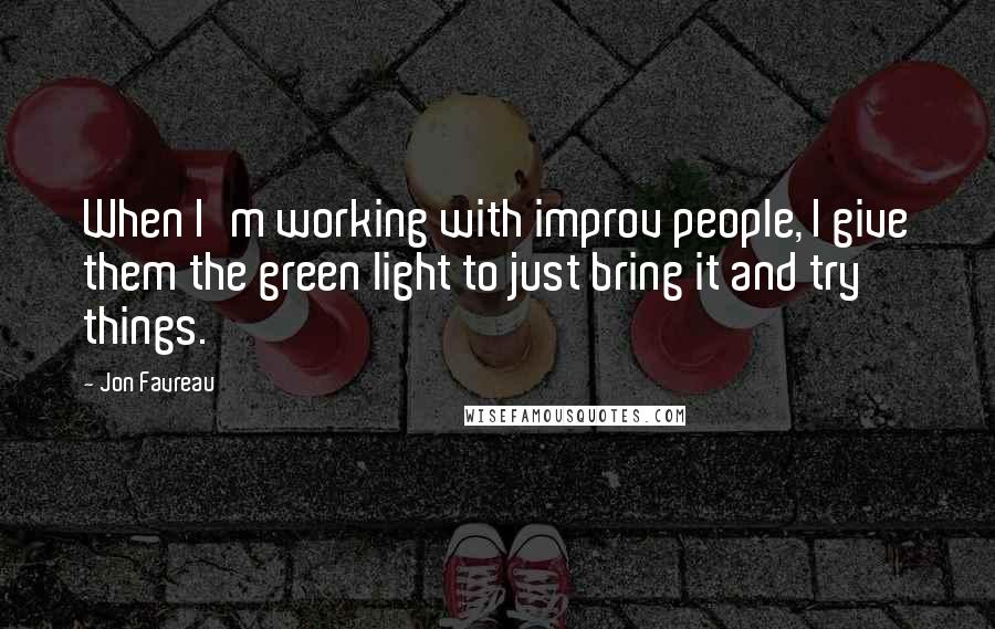 Jon Favreau quotes: When I'm working with improv people, I give them the green light to just bring it and try things.