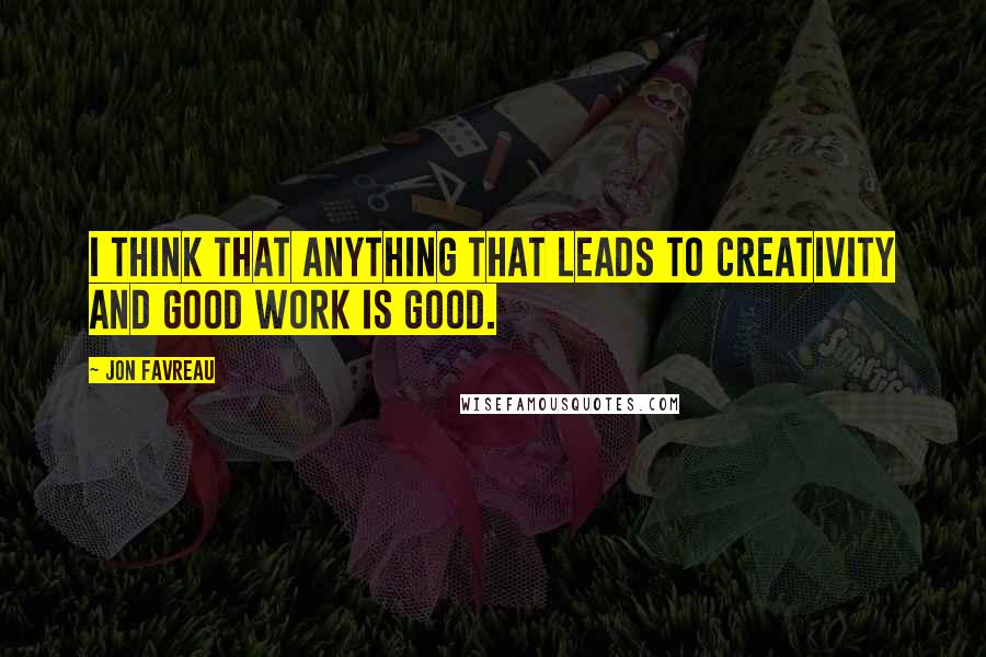 Jon Favreau quotes: I think that anything that leads to creativity and good work is good.