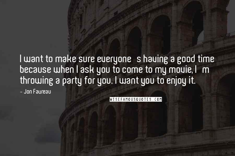 Jon Favreau quotes: I want to make sure everyone's having a good time because when I ask you to come to my movie, I'm throwing a party for you. I want you to