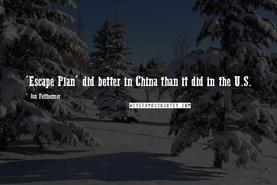 Jon Feltheimer quotes: 'Escape Plan' did better in China than it did in the U.S. Jon Feltheimer quotes: 'Escape Plan' did better in China than it did in the U.S.