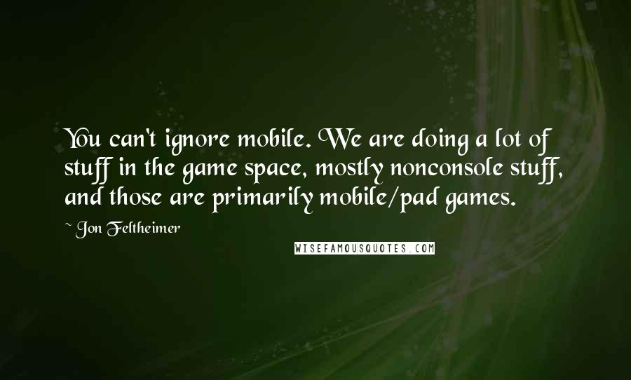 Jon Feltheimer quotes: You can't ignore mobile. We are doing a lot of stuff in the game space, mostly nonconsole stuff, and those are primarily mobile/pad games.