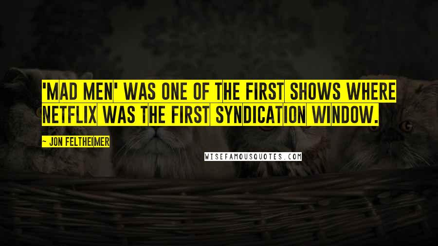 Jon Feltheimer quotes: 'Mad Men' was one of the first shows where Netflix was the first syndication window. Jon Feltheimer quotes: 'Mad Men' was one of the first shows where Netflix was the first syndication window.