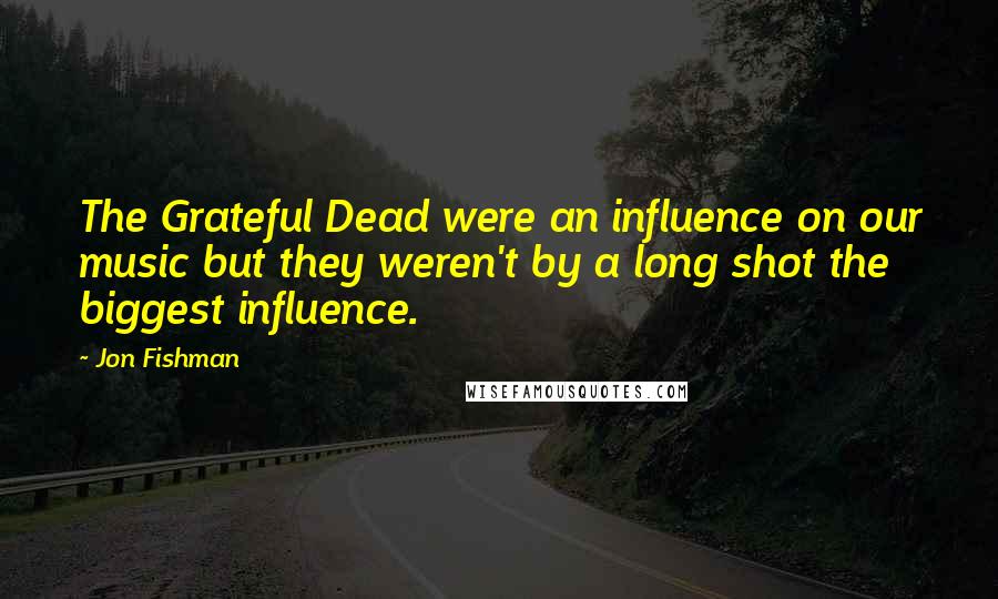 Jon Fishman quotes: The Grateful Dead were an influence on our music but they weren't by a long shot the biggest influence.