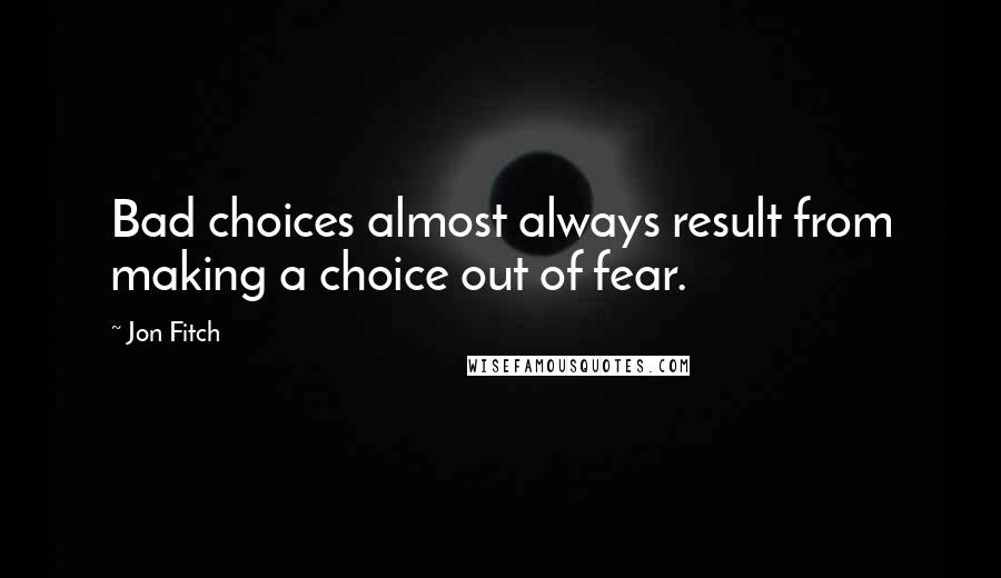 Jon Fitch quotes: Bad choices almost always result from making a choice out of fear.