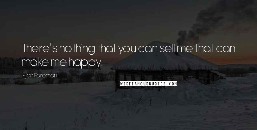 Jon Foreman quotes: There's nothing that you can sell me that can make me happy.