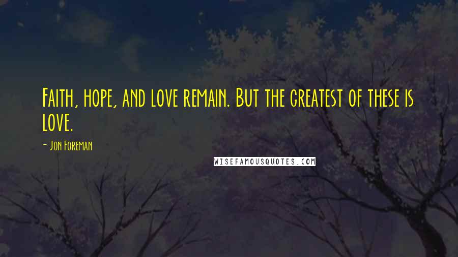 Jon Foreman quotes: Faith, hope, and love remain. But the greatest of these is love.