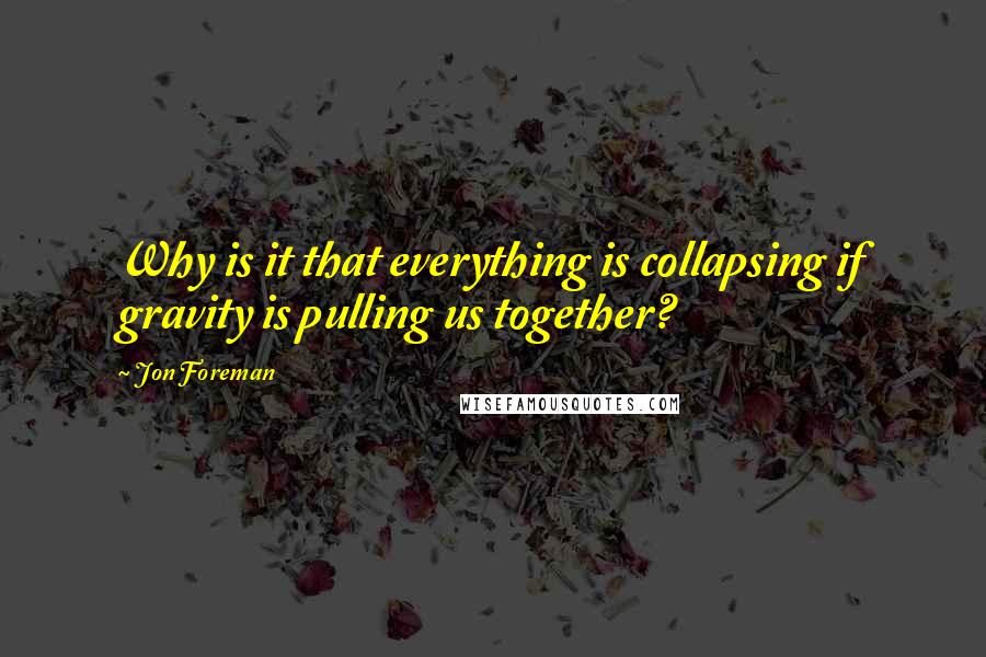 Jon Foreman quotes: Why is it that everything is collapsing if gravity is pulling us together?