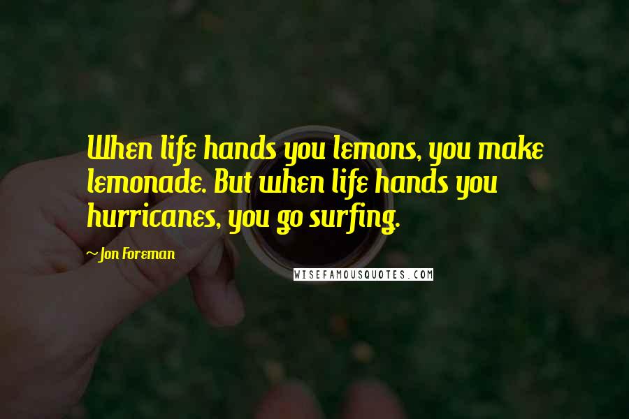 Jon Foreman quotes: When life hands you lemons, you make lemonade. But when life hands you hurricanes, you go surfing.