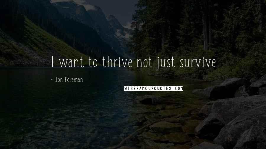 Jon Foreman quotes: I want to thrive not just survive