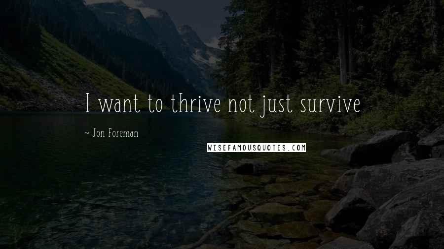 Jon Foreman quotes: I want to thrive not just survive