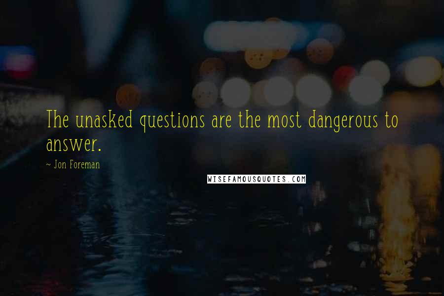 Jon Foreman quotes: The unasked questions are the most dangerous to answer.