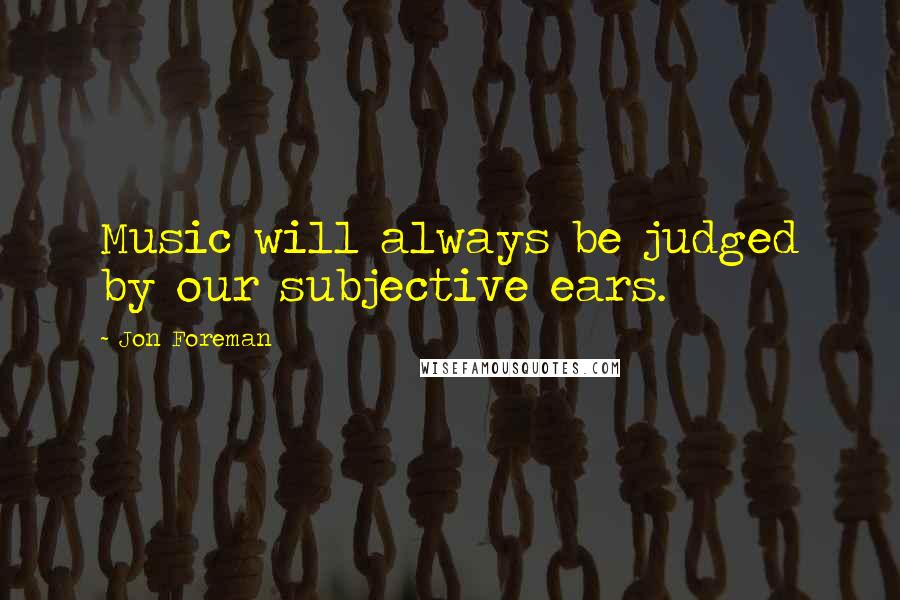 Jon Foreman quotes: Music will always be judged by our subjective ears.