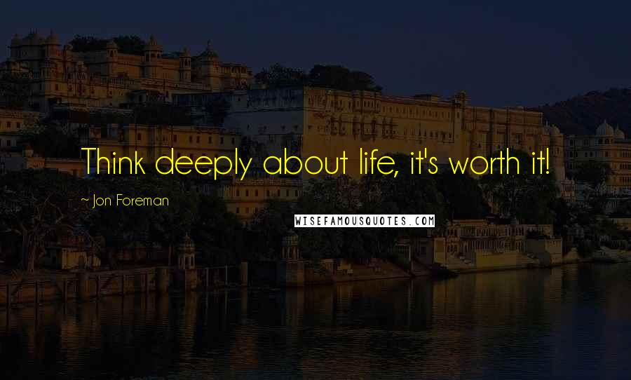 Jon Foreman quotes: Think deeply about life, it's worth it!