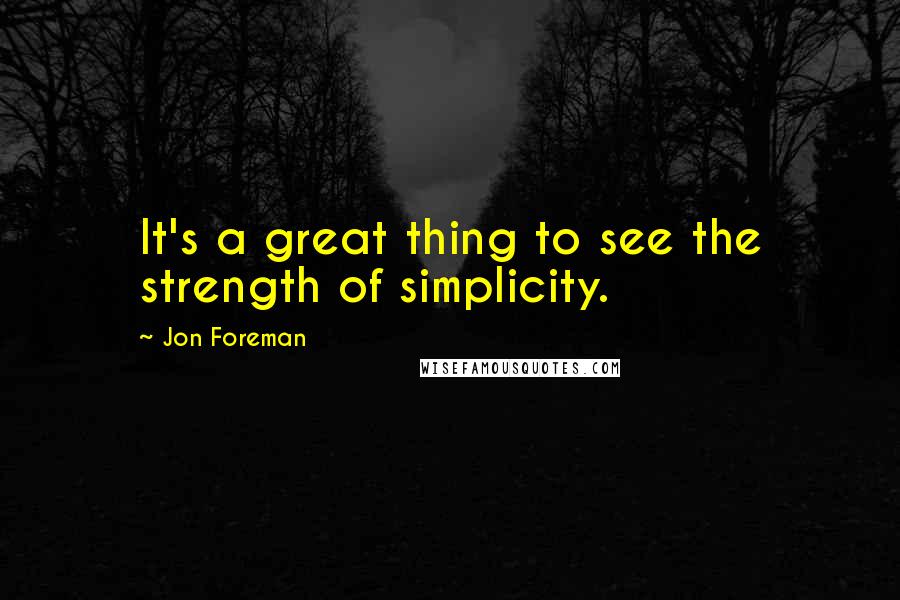 Jon Foreman quotes: It's a great thing to see the strength of simplicity.