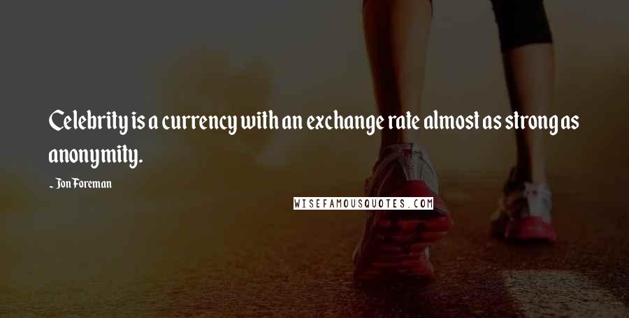 Jon Foreman quotes: Celebrity is a currency with an exchange rate almost as strong as anonymity.