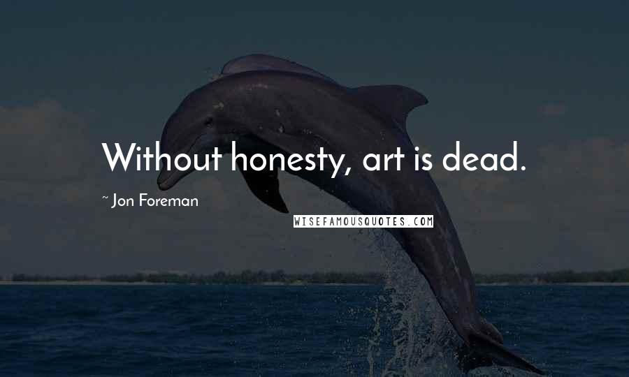 Jon Foreman quotes: Without honesty, art is dead.