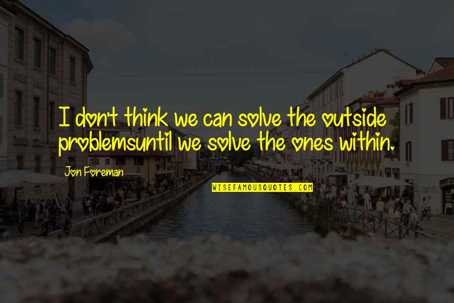 Jon Foreman Quotes By Jon Foreman: I don't think we can solve the outside