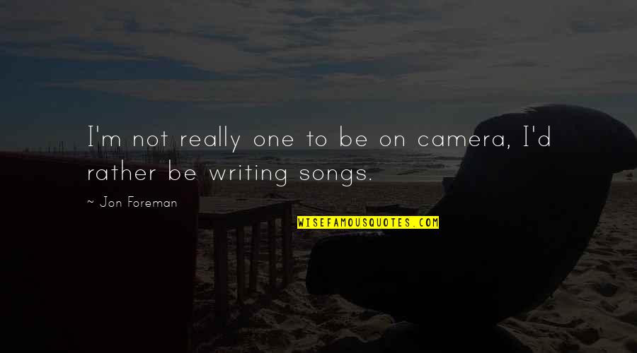 Jon Foreman Quotes By Jon Foreman: I'm not really one to be on camera,