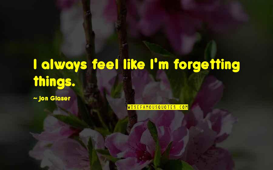 Jon Glaser Quotes By Jon Glaser: I always feel like I'm forgetting things.