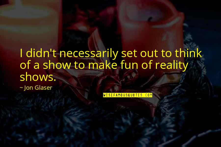 Jon Glaser Quotes By Jon Glaser: I didn't necessarily set out to think of