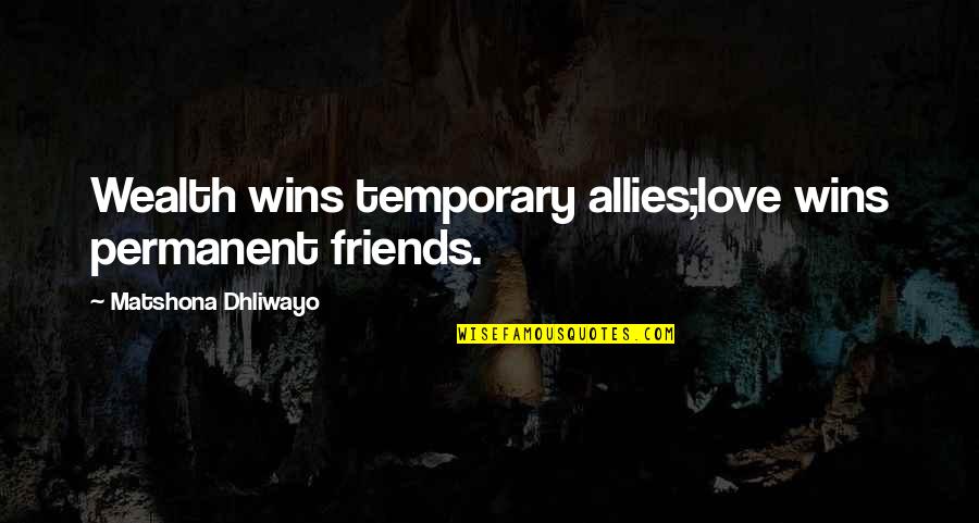 Jon Gordon Positive Quotes By Matshona Dhliwayo: Wealth wins temporary allies;love wins permanent friends.