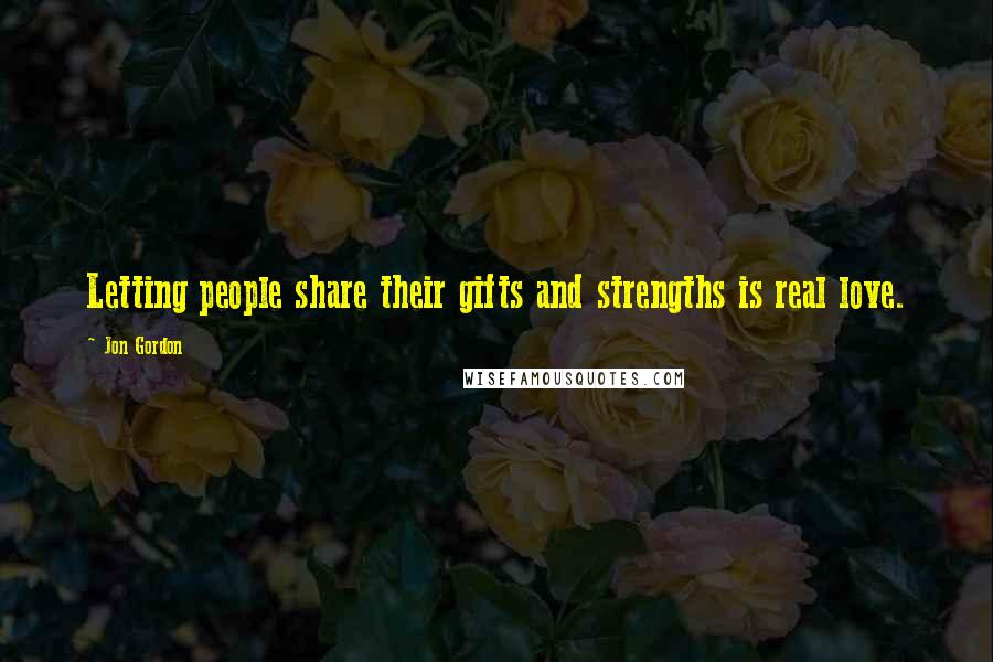 Jon Gordon quotes: Letting people share their gifts and strengths is real love.